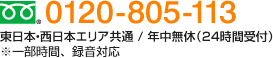 フリーダイヤル：0120-805-113　東日本・西日本エリア共通 / 年中無休（24時間受付）　※一部時間、録音対応